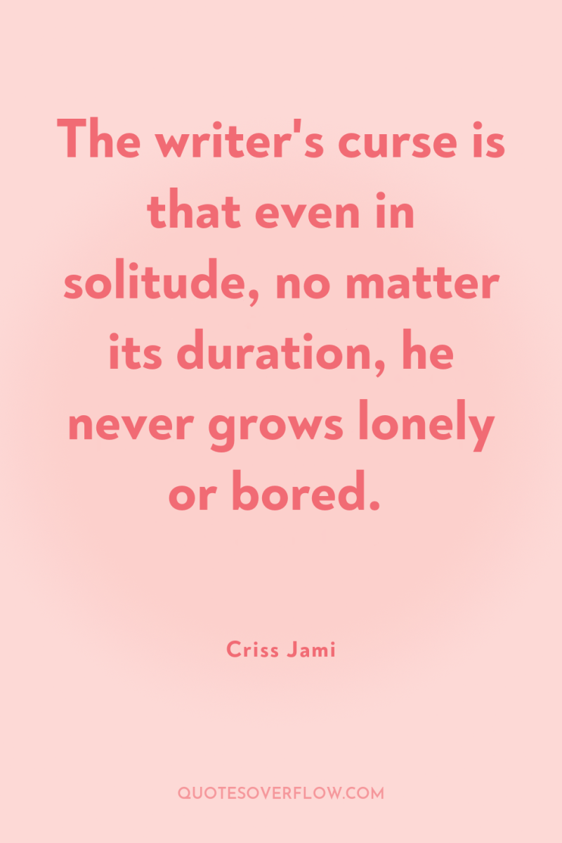 The writer's curse is that even in solitude, no matter...
