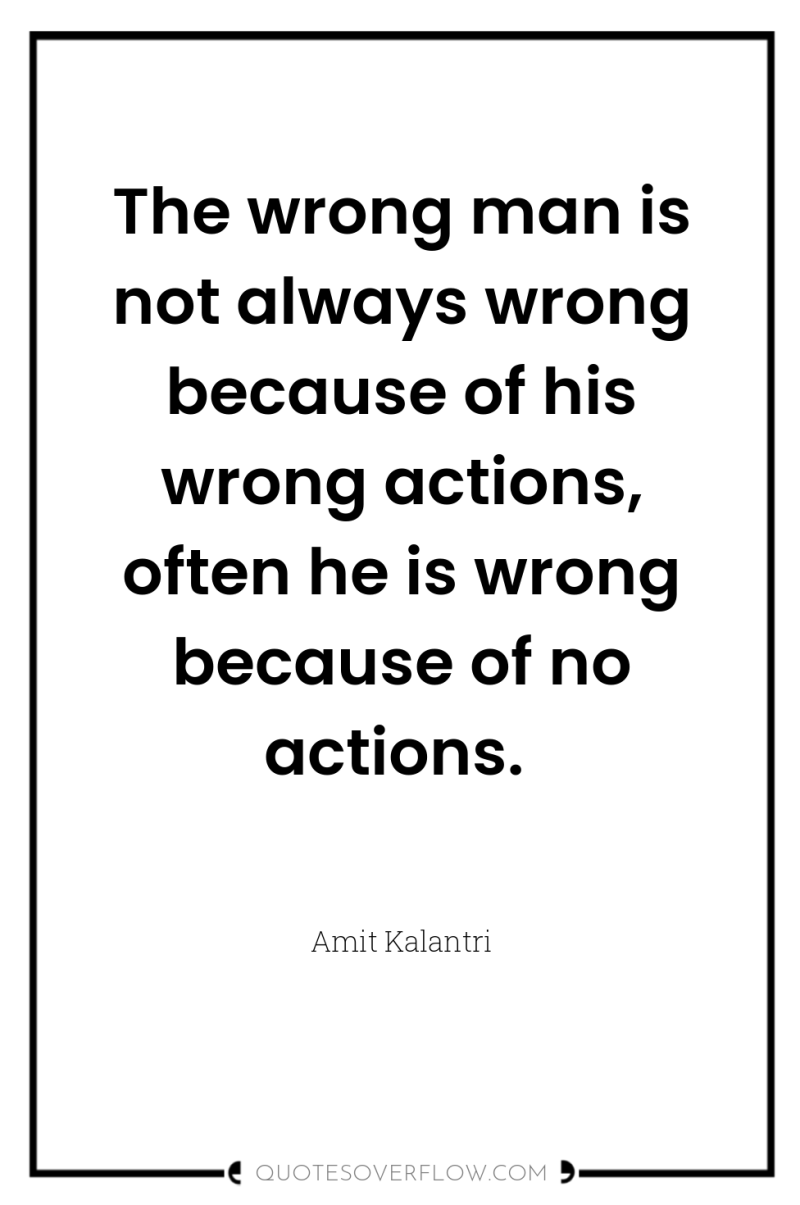 The wrong man is not always wrong because of his...