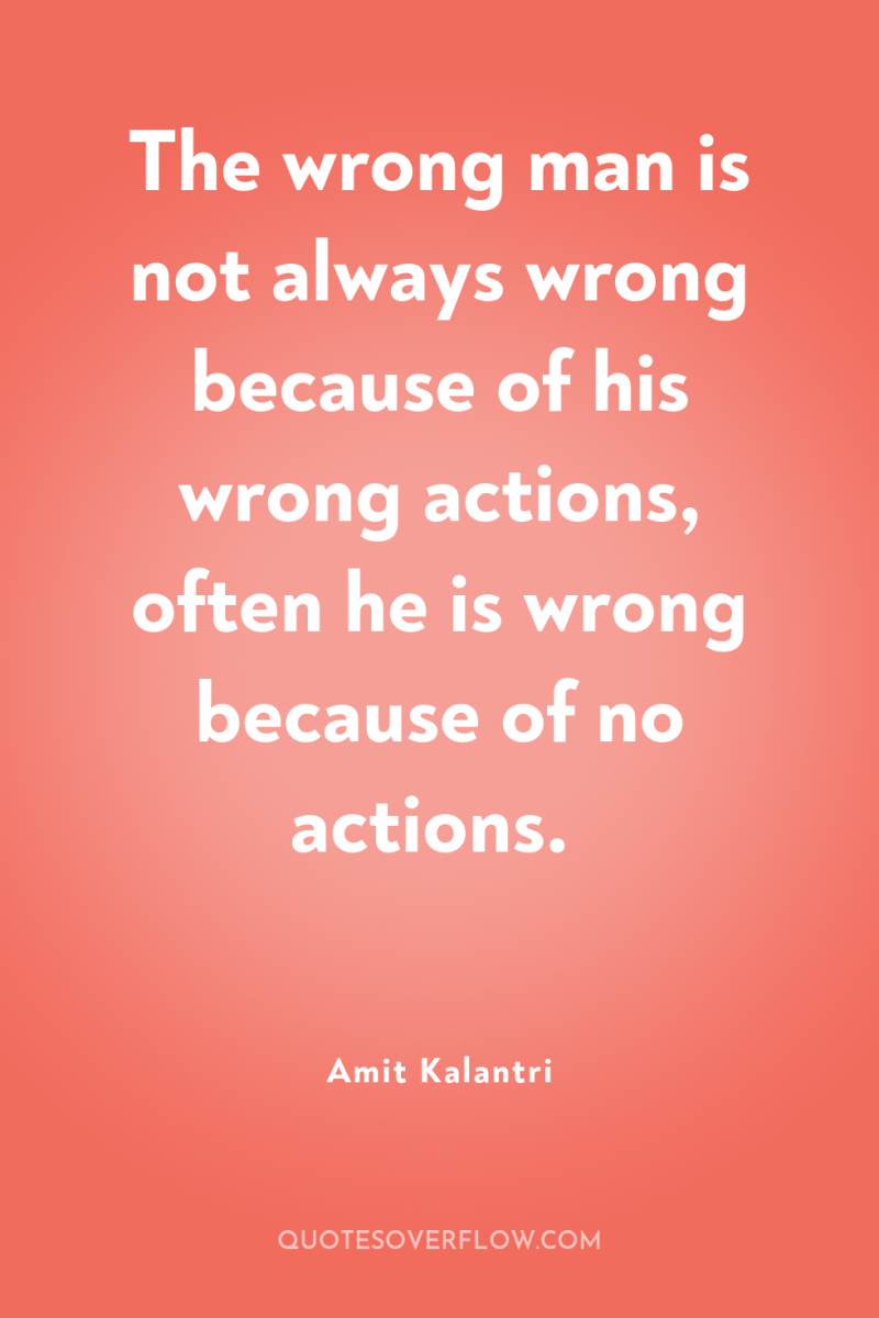 The wrong man is not always wrong because of his...