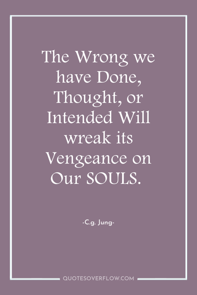 The Wrong we have Done, Thought, or Intended Will wreak...