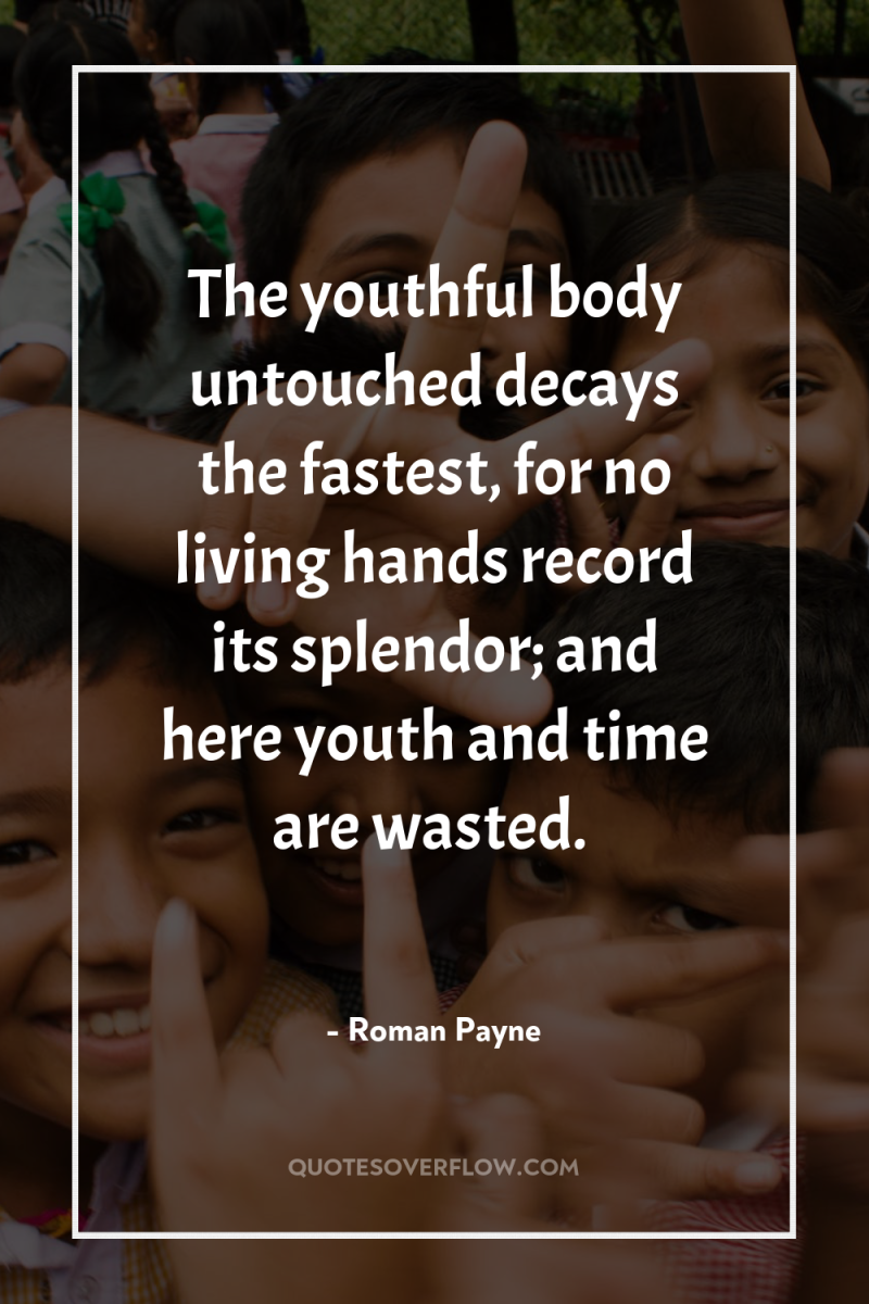 The youthful body untouched decays the fastest, for no living...