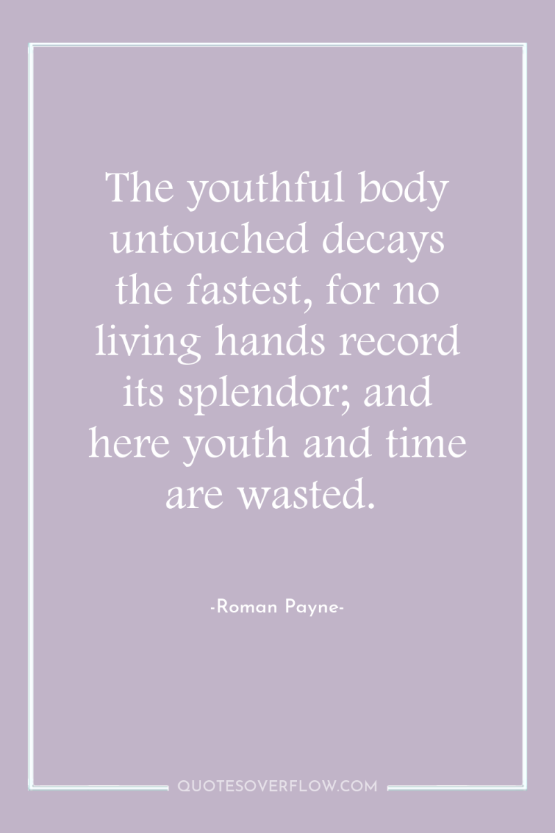 The youthful body untouched decays the fastest, for no living...