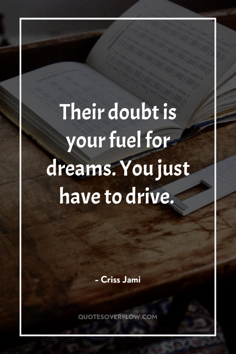 Their doubt is your fuel for dreams. You just have...