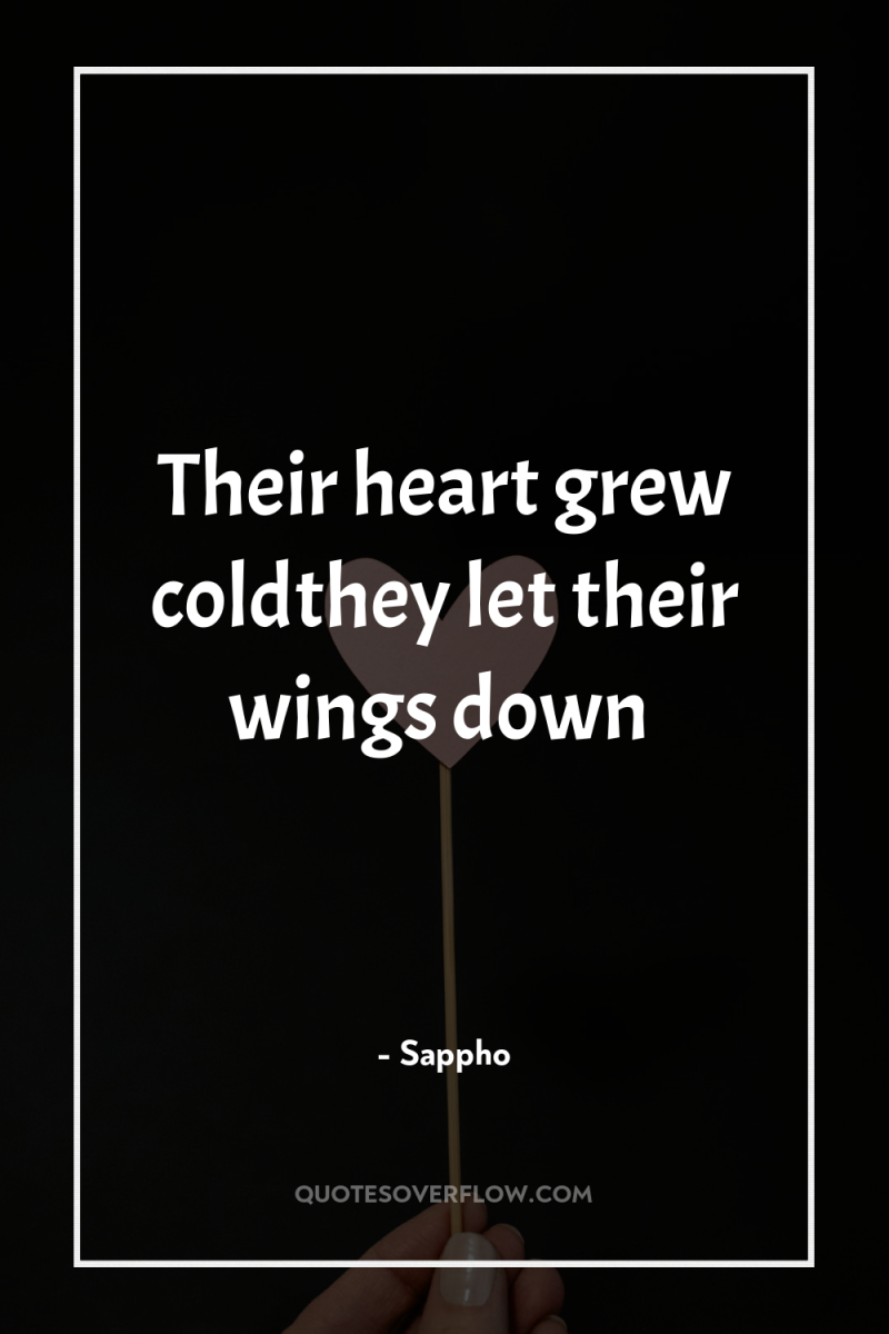 Their heart grew coldthey let their wings down 