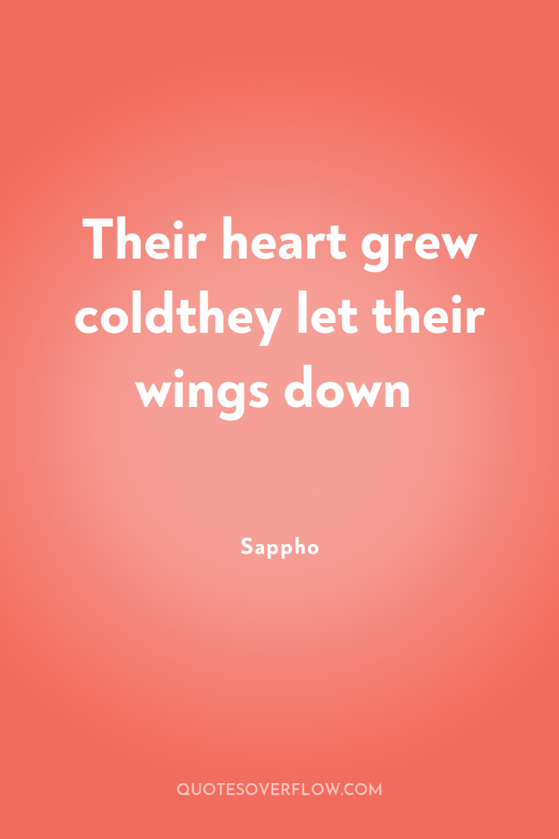 Their heart grew coldthey let their wings down 