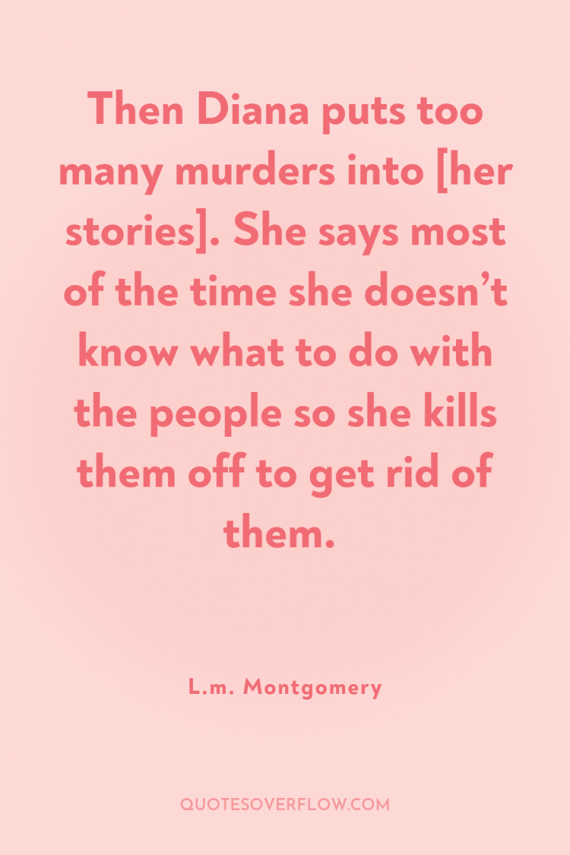 Then Diana puts too many murders into [her stories]. She...