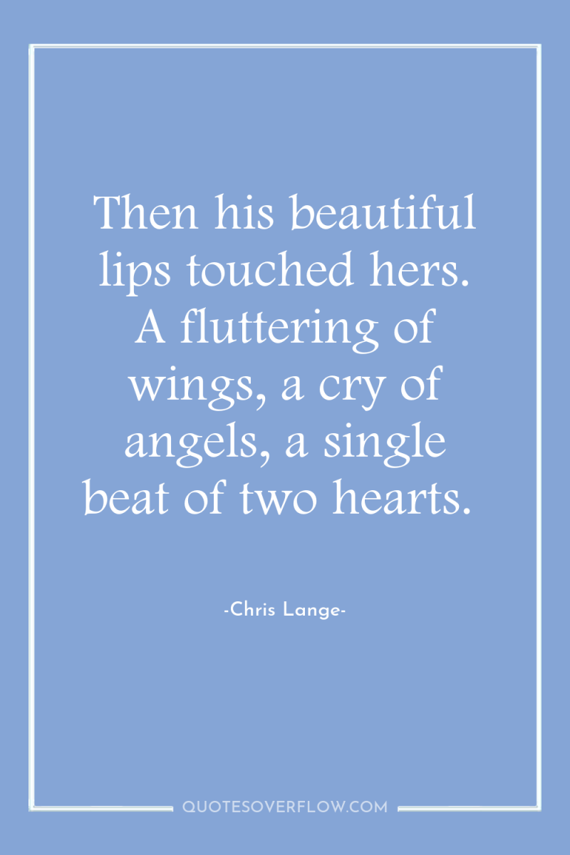 Then his beautiful lips touched hers. A fluttering of wings,...