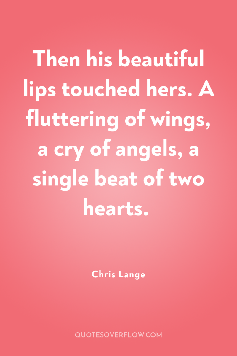 Then his beautiful lips touched hers. A fluttering of wings,...