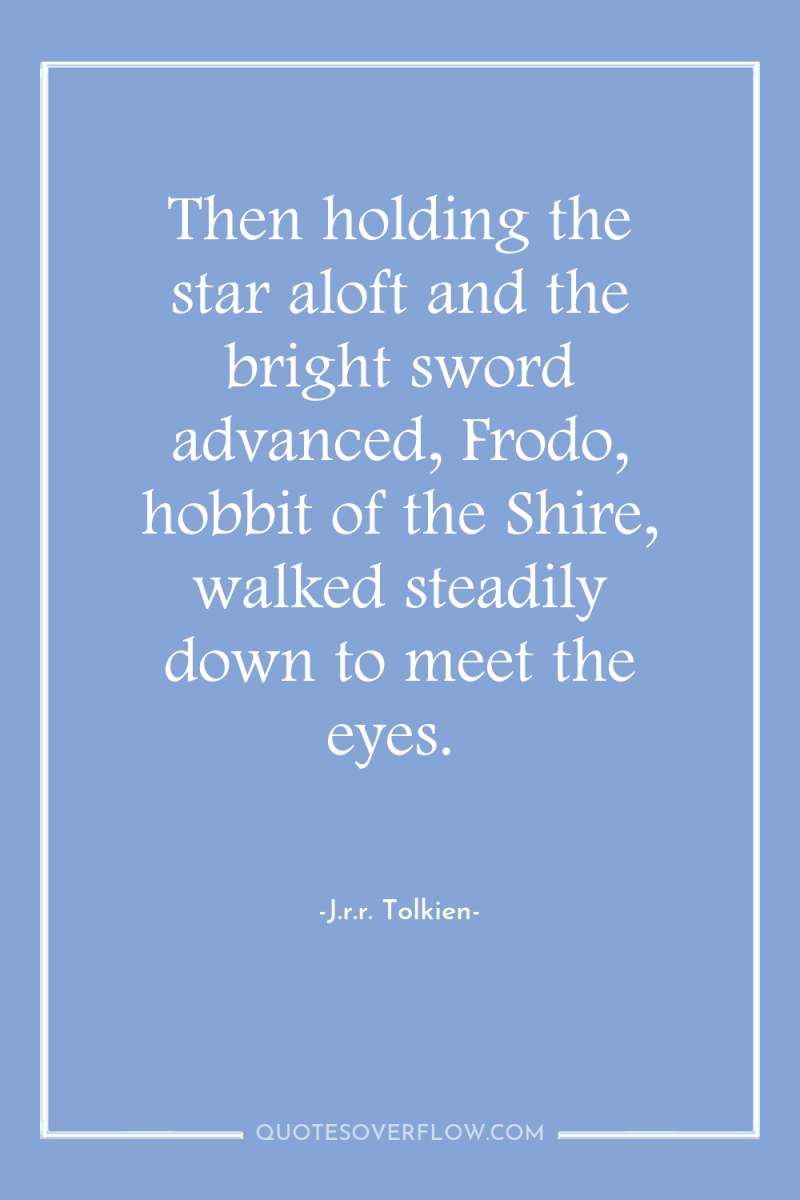 Then holding the star aloft and the bright sword advanced,...