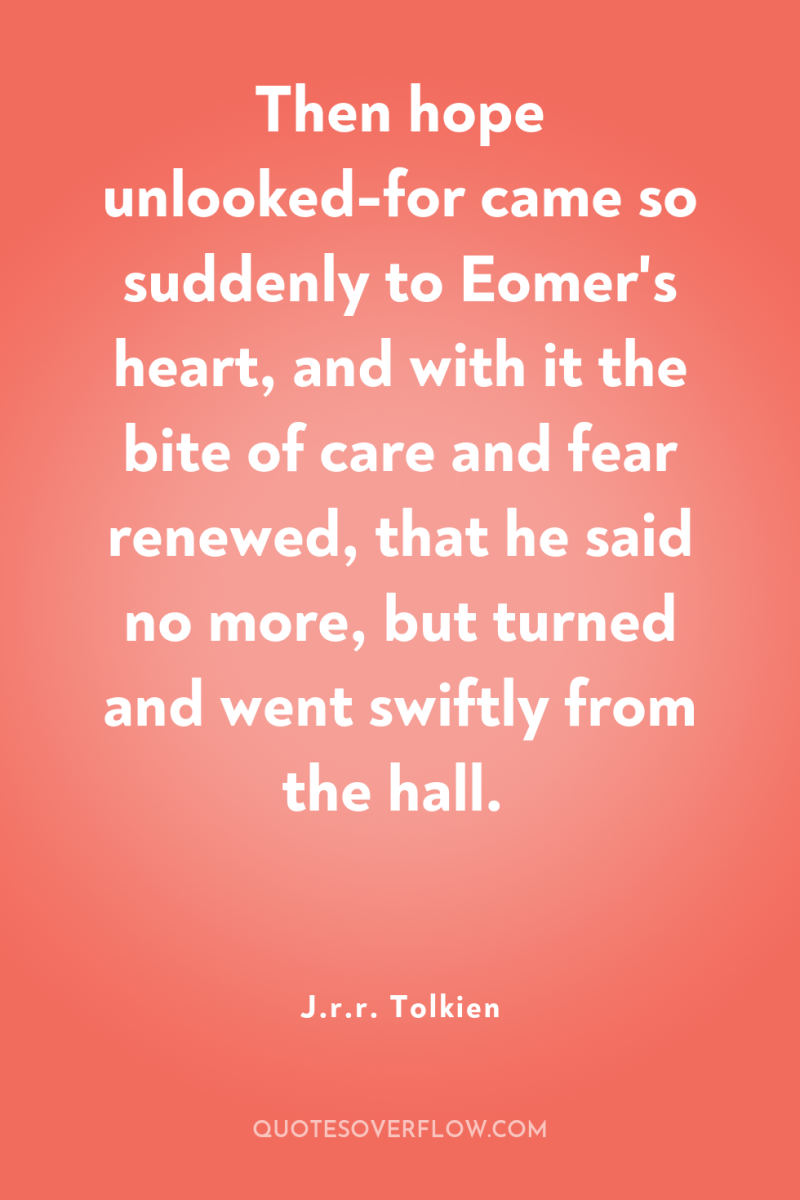 Then hope unlooked-for came so suddenly to Eomer's heart, and...