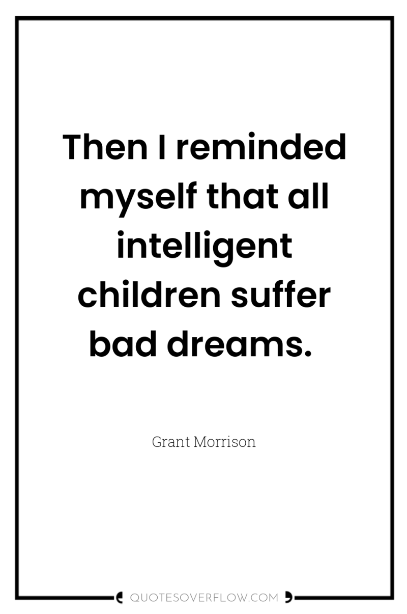 Then I reminded myself that all intelligent children suffer bad...