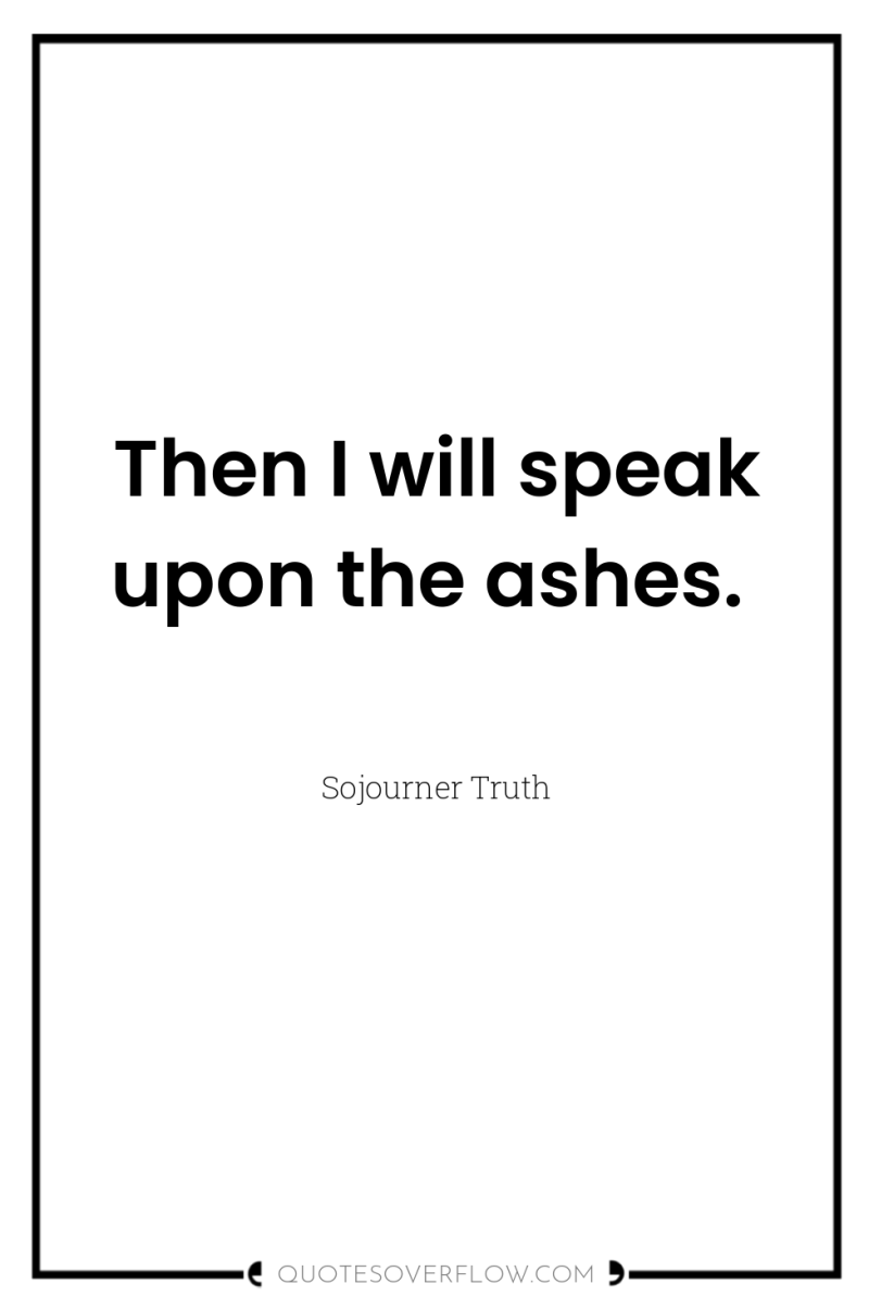 Then I will speak upon the ashes. 