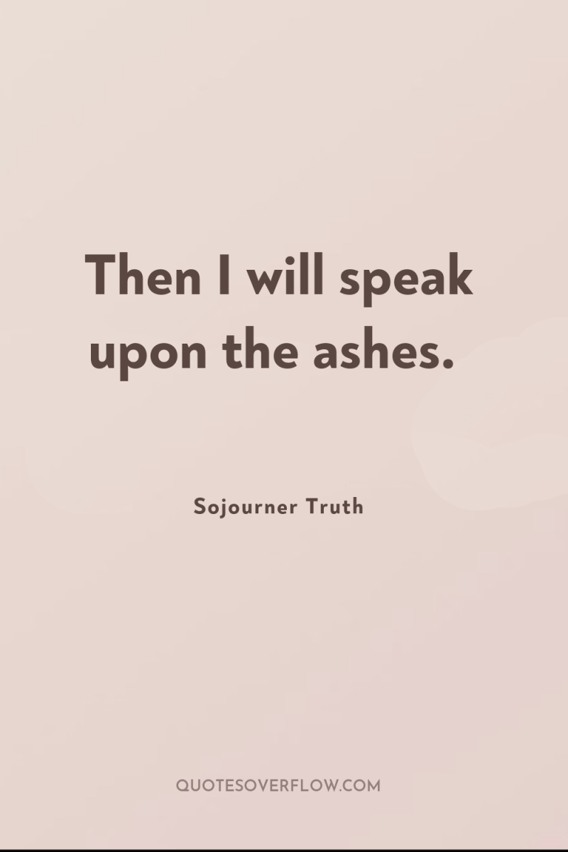 Then I will speak upon the ashes. 