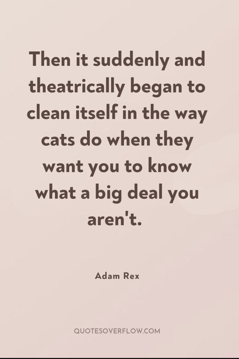 Then it suddenly and theatrically began to clean itself in...