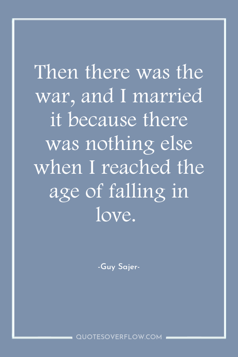 Then there was the war, and I married it because...