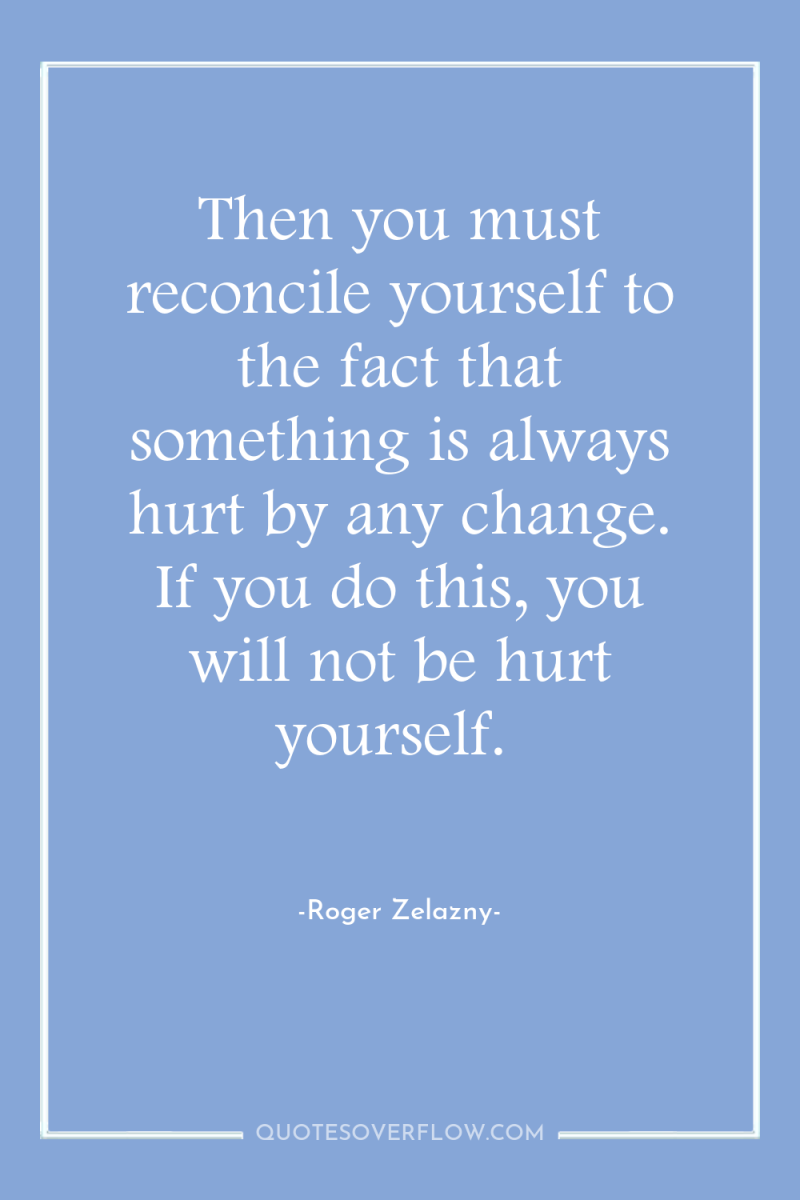 Then you must reconcile yourself to the fact that something...