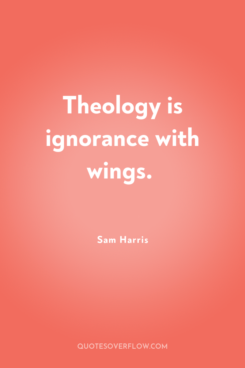 Theology is ignorance with wings. 