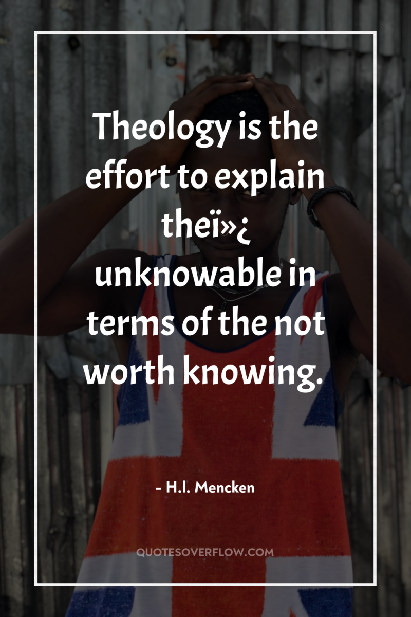 Theology is the effort to explain theï»¿ unknowable in terms...