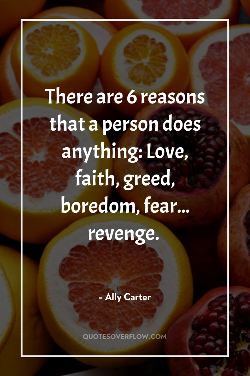 There are 6 reasons that a person does anything: Love,...