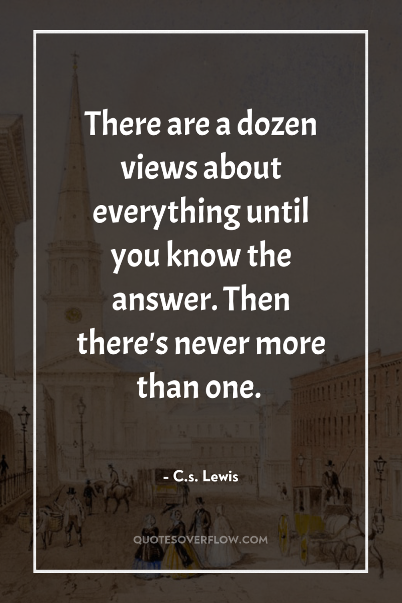 There are a dozen views about everything until you know...