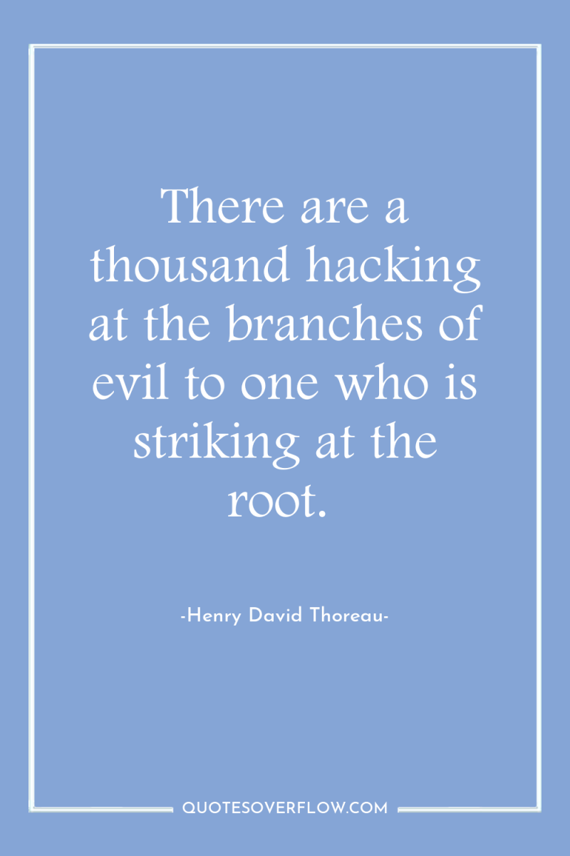 There are a thousand hacking at the branches of evil...