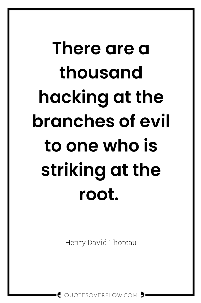 There are a thousand hacking at the branches of evil...