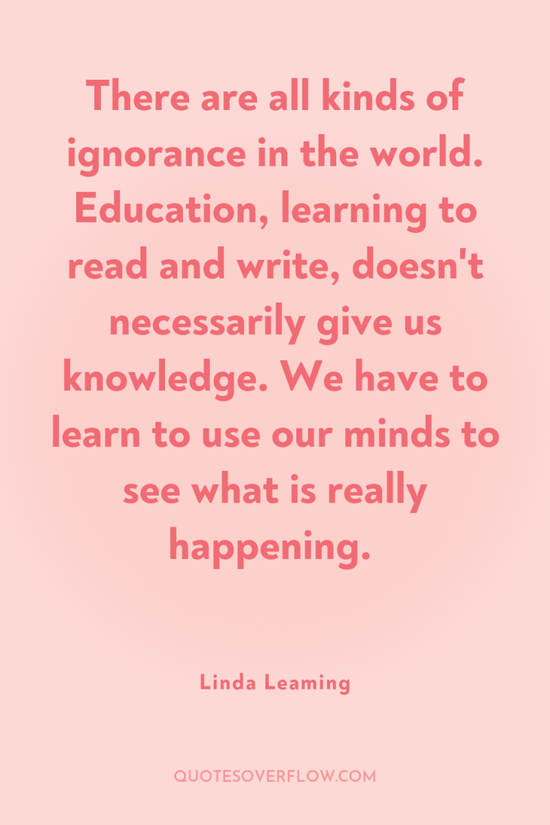 There are all kinds of ignorance in the world. Education,...