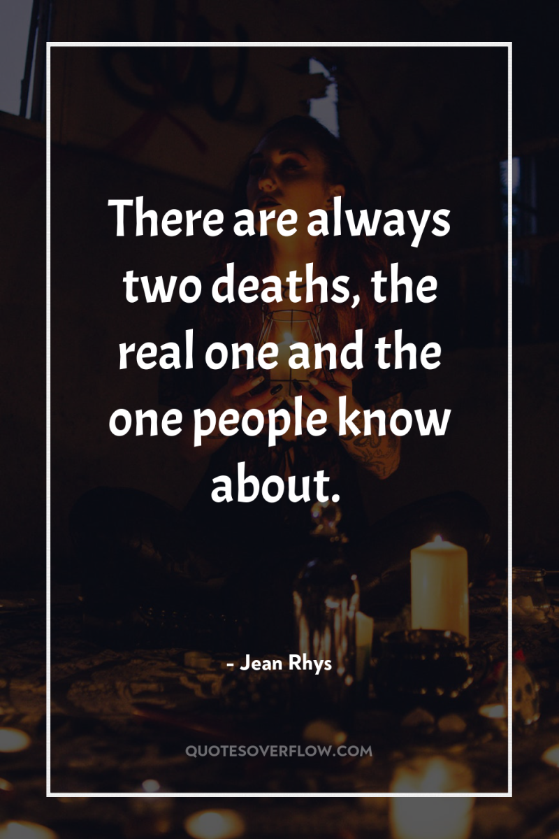 There are always two deaths, the real one and the...