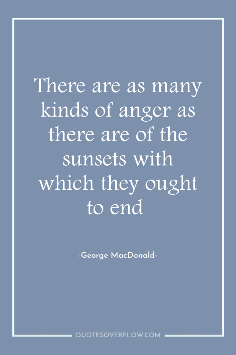 There are as many kinds of anger as there are...