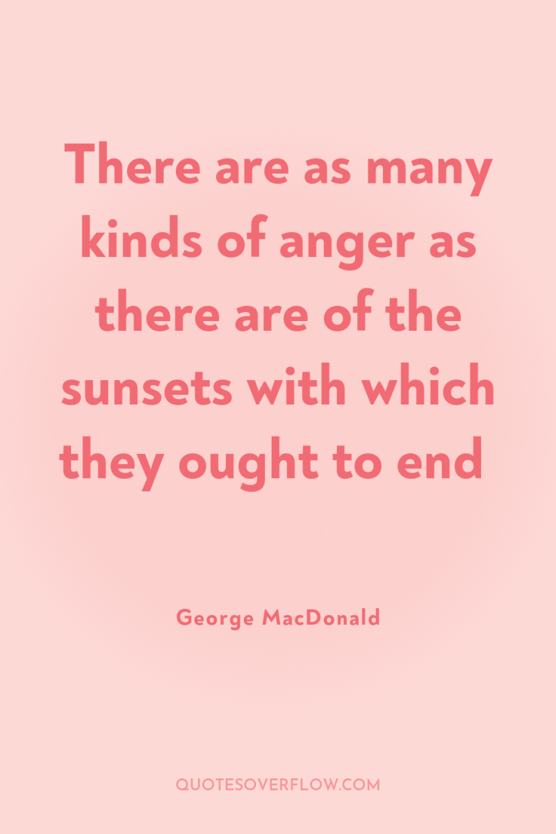 There are as many kinds of anger as there are...