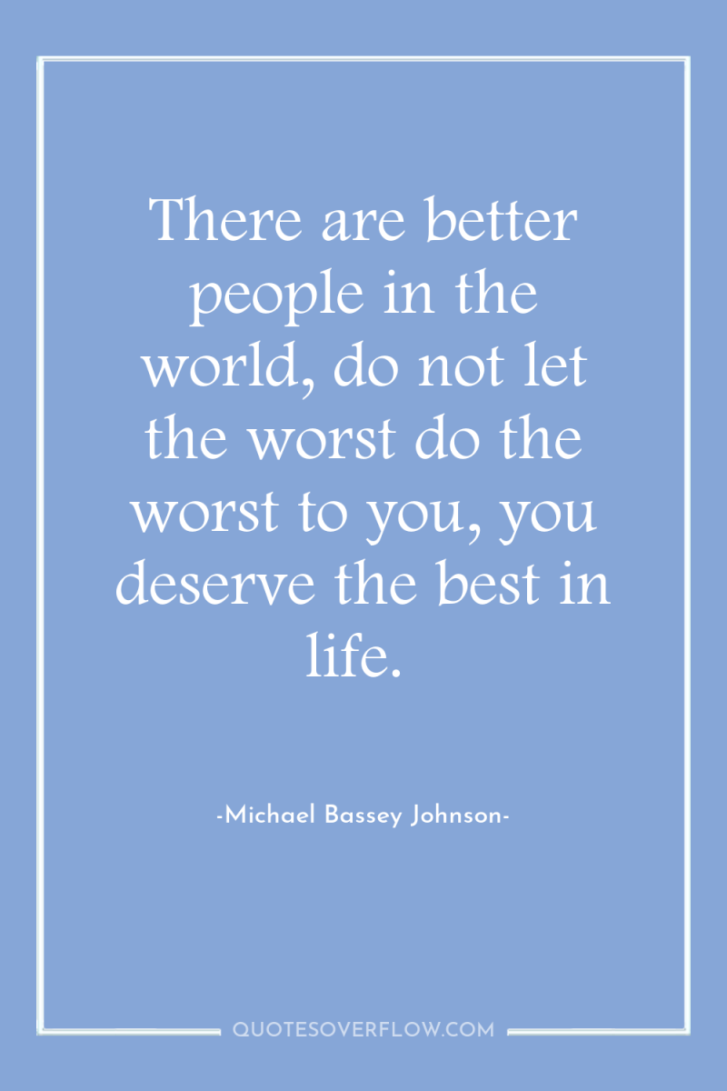 There are better people in the world, do not let...