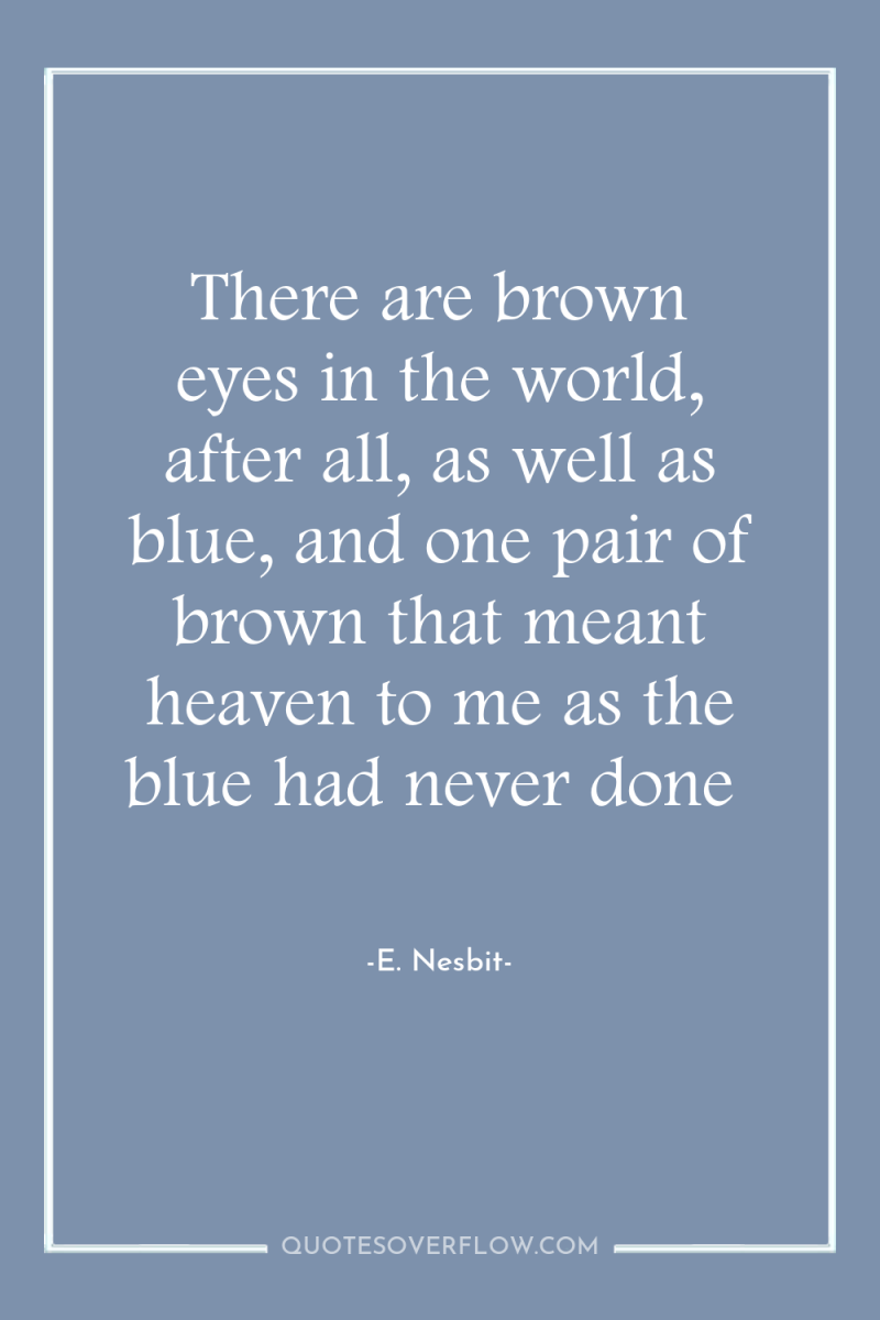 There are brown eyes in the world, after all, as...