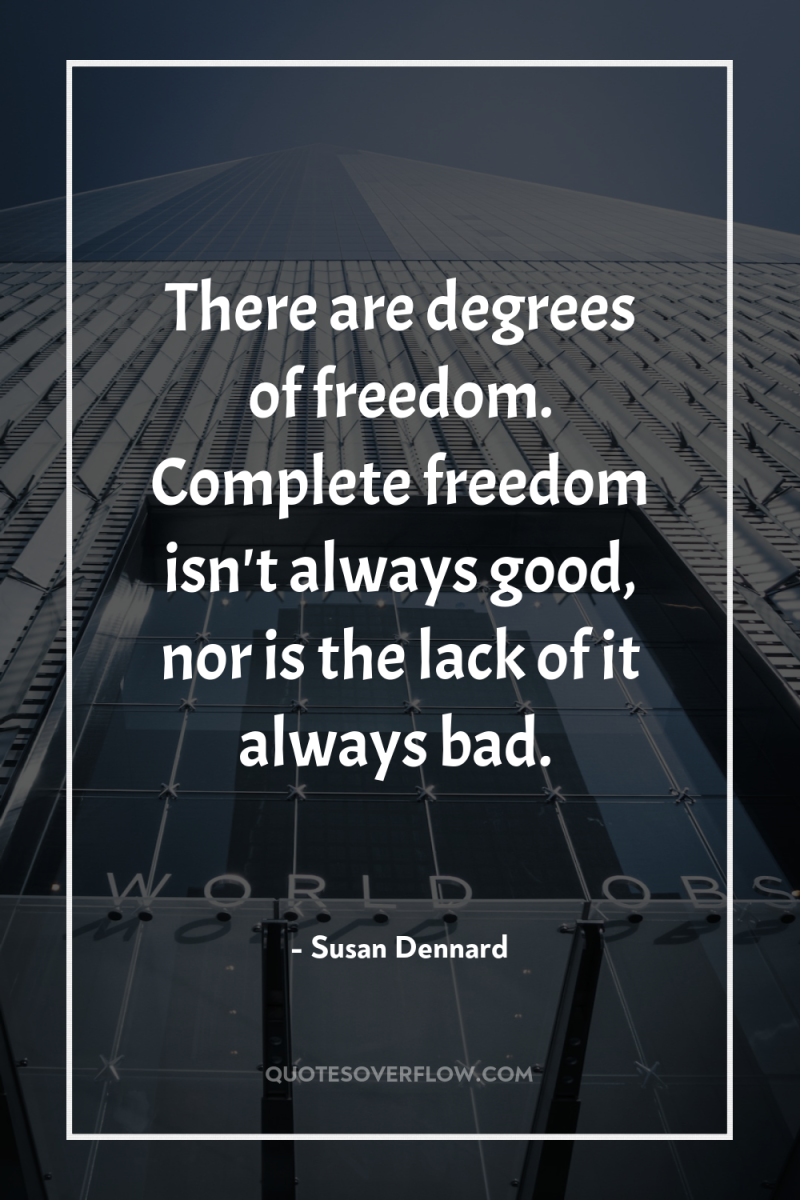 There are degrees of freedom. Complete freedom isn't always good,...