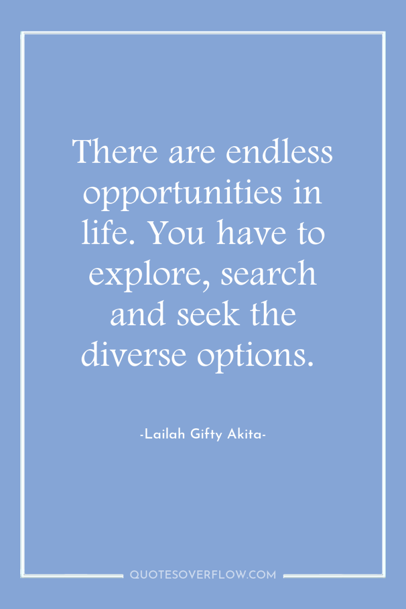 There are endless opportunities in life. You have to explore,...