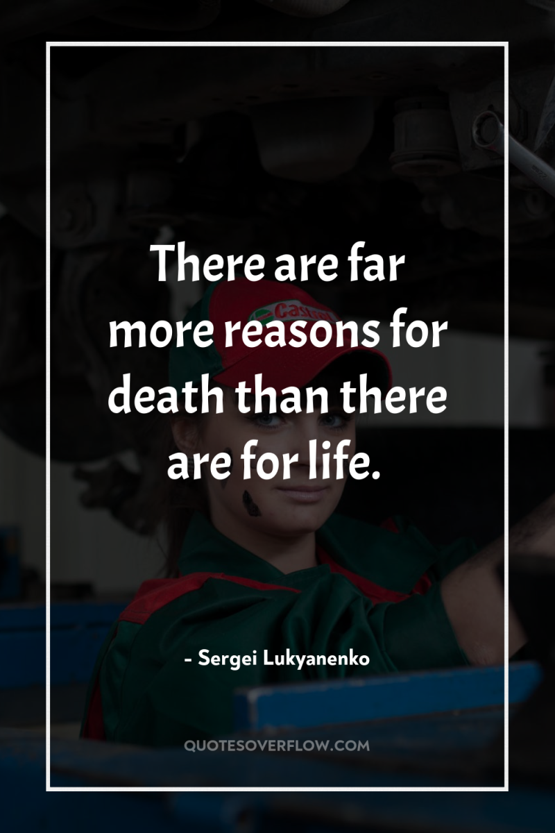 There are far more reasons for death than there are...