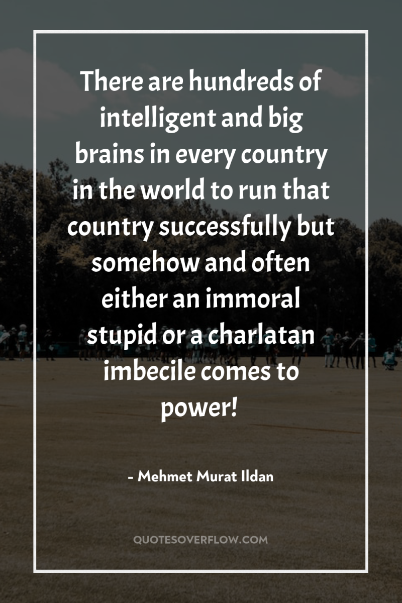 There are hundreds of intelligent and big brains in every...