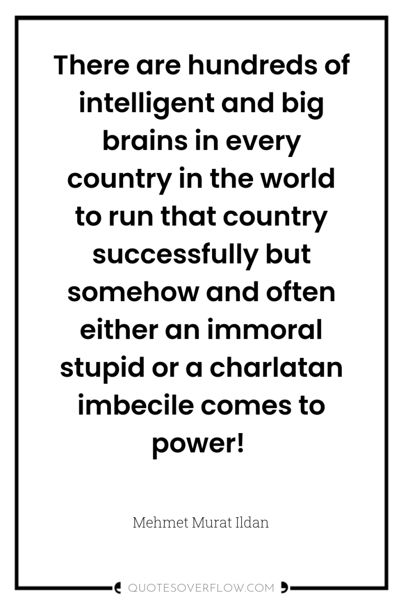 There are hundreds of intelligent and big brains in every...