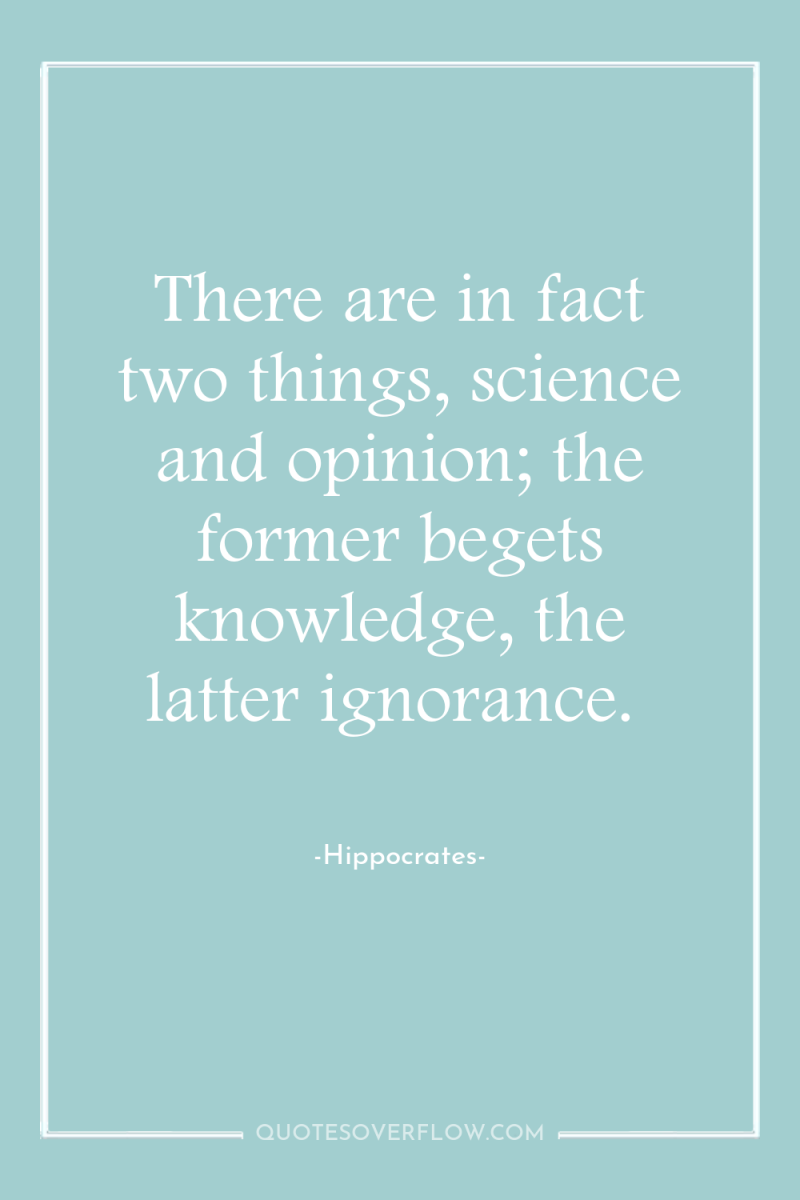 There are in fact two things, science and opinion; the...