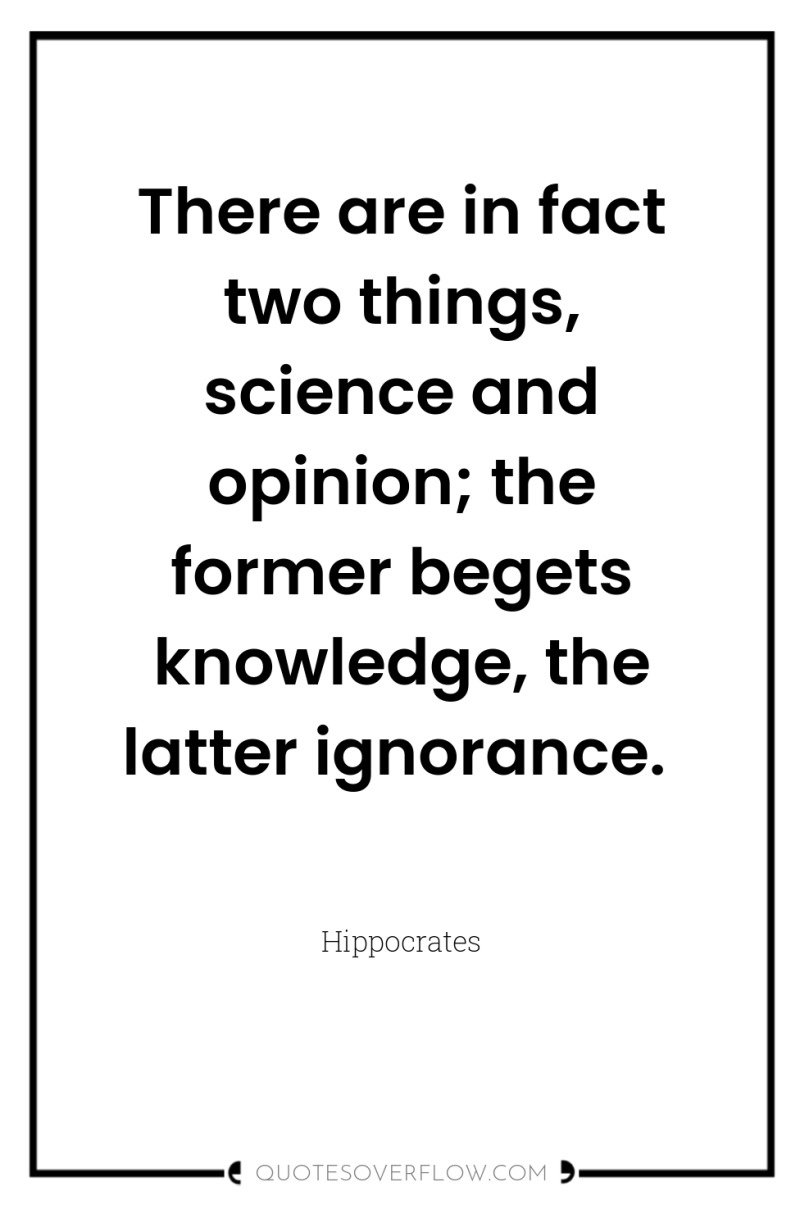 There are in fact two things, science and opinion; the...