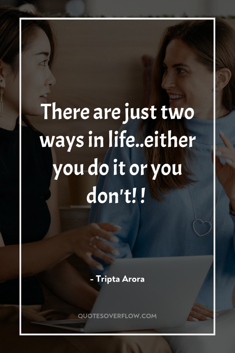 There are just two ways in life..either you do it...