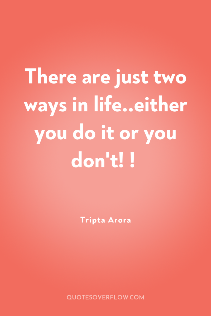 There are just two ways in life..either you do it...