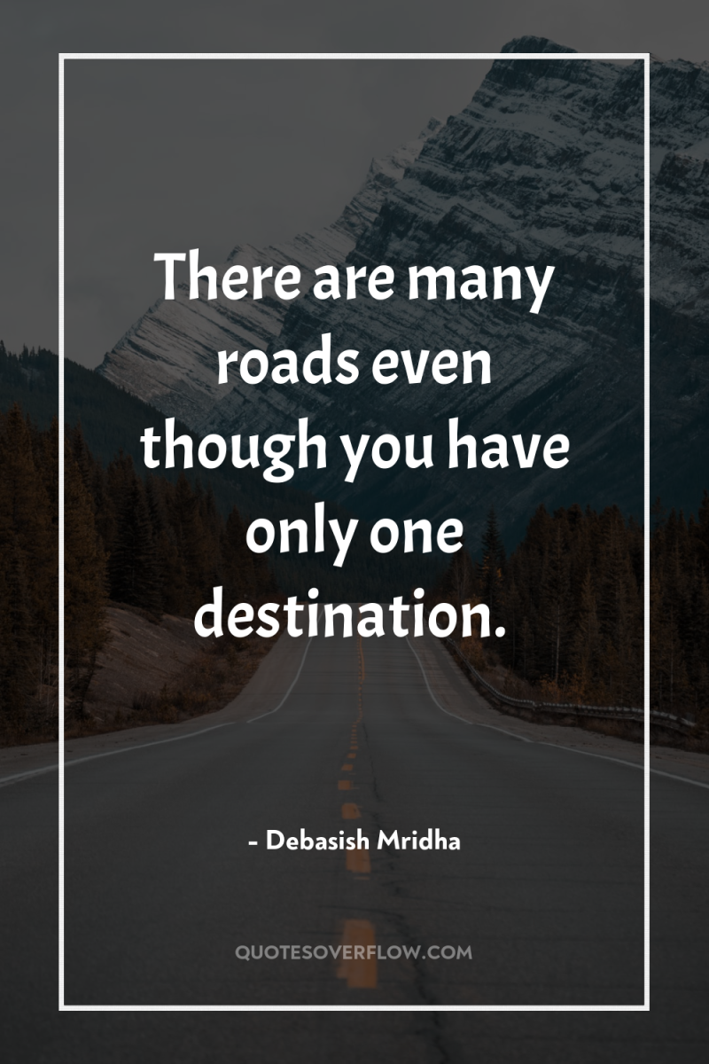 There are many roads even though you have only one...