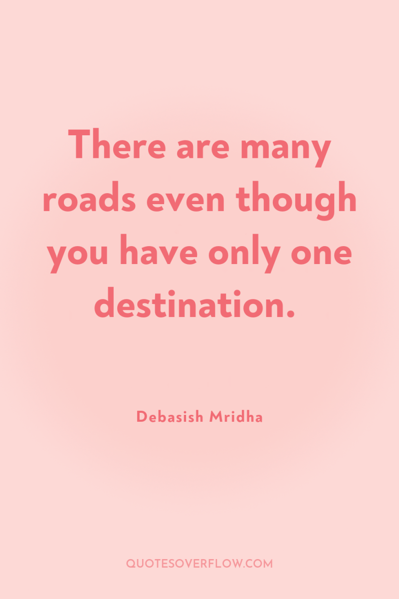 There are many roads even though you have only one...