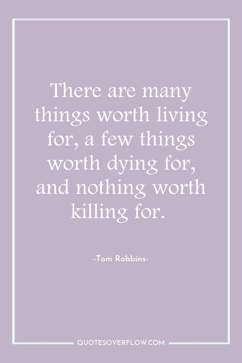 There are many things worth living for, a few things...