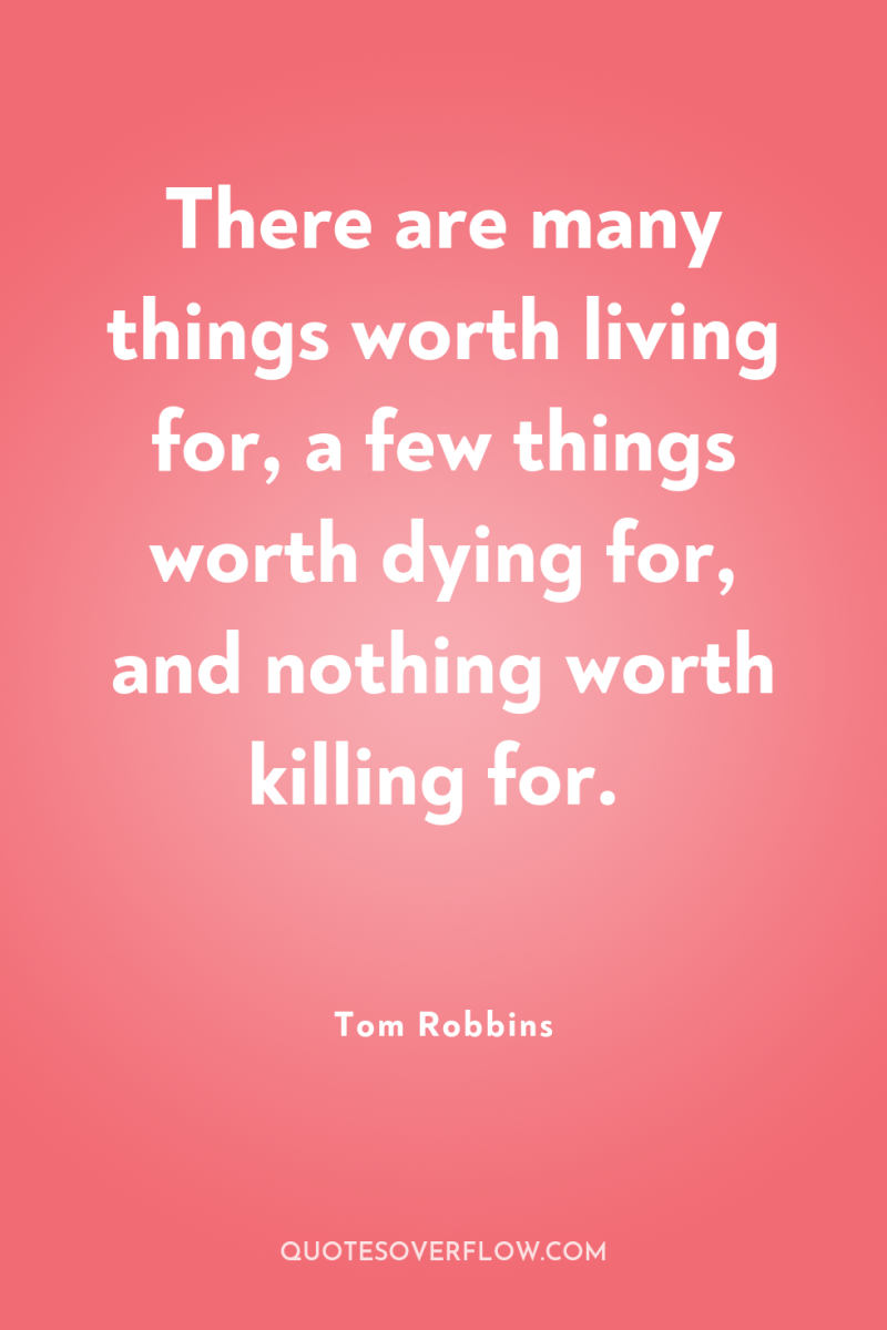 There are many things worth living for, a few things...