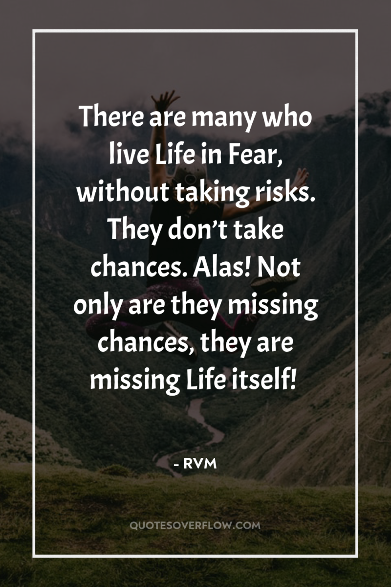 There are many who live Life in Fear, without taking...