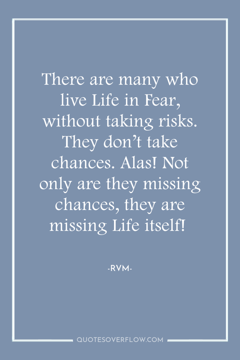 There are many who live Life in Fear, without taking...