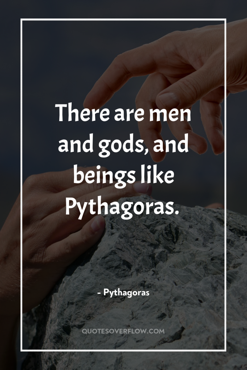 There are men and gods, and beings like Pythagoras. 