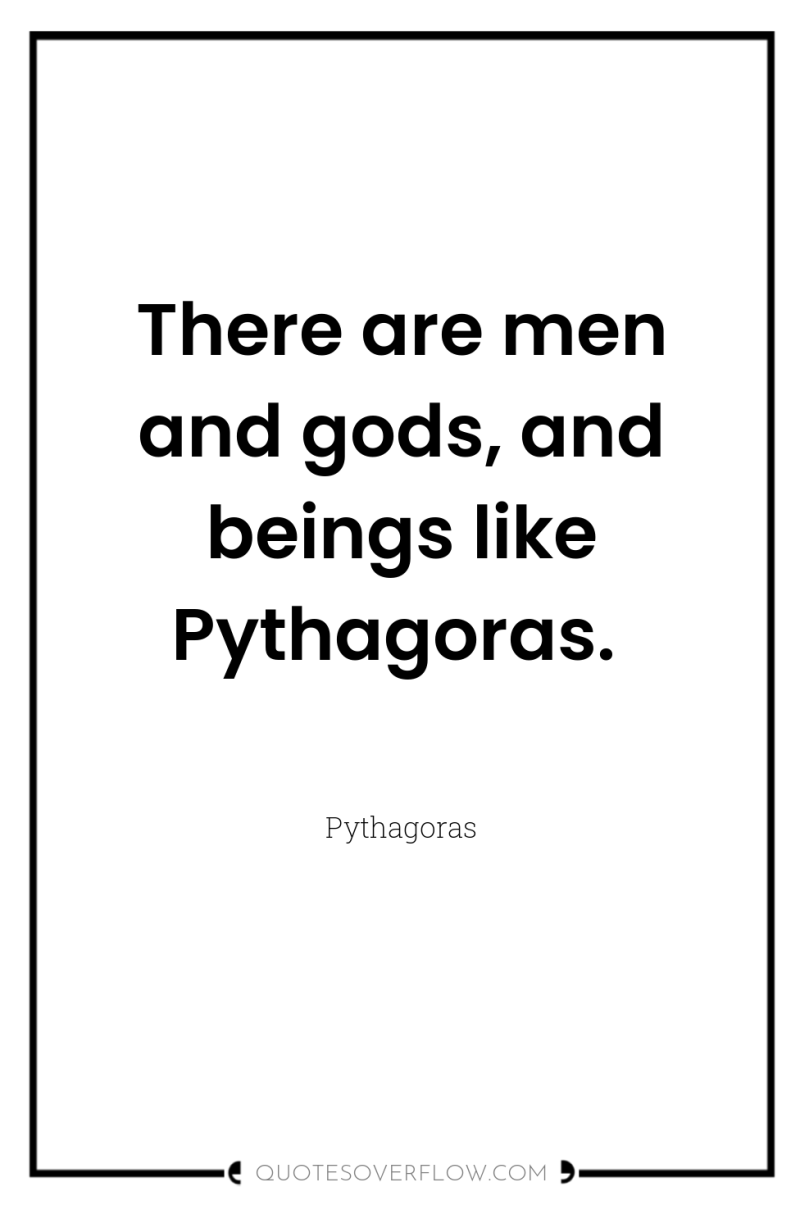 There are men and gods, and beings like Pythagoras. 