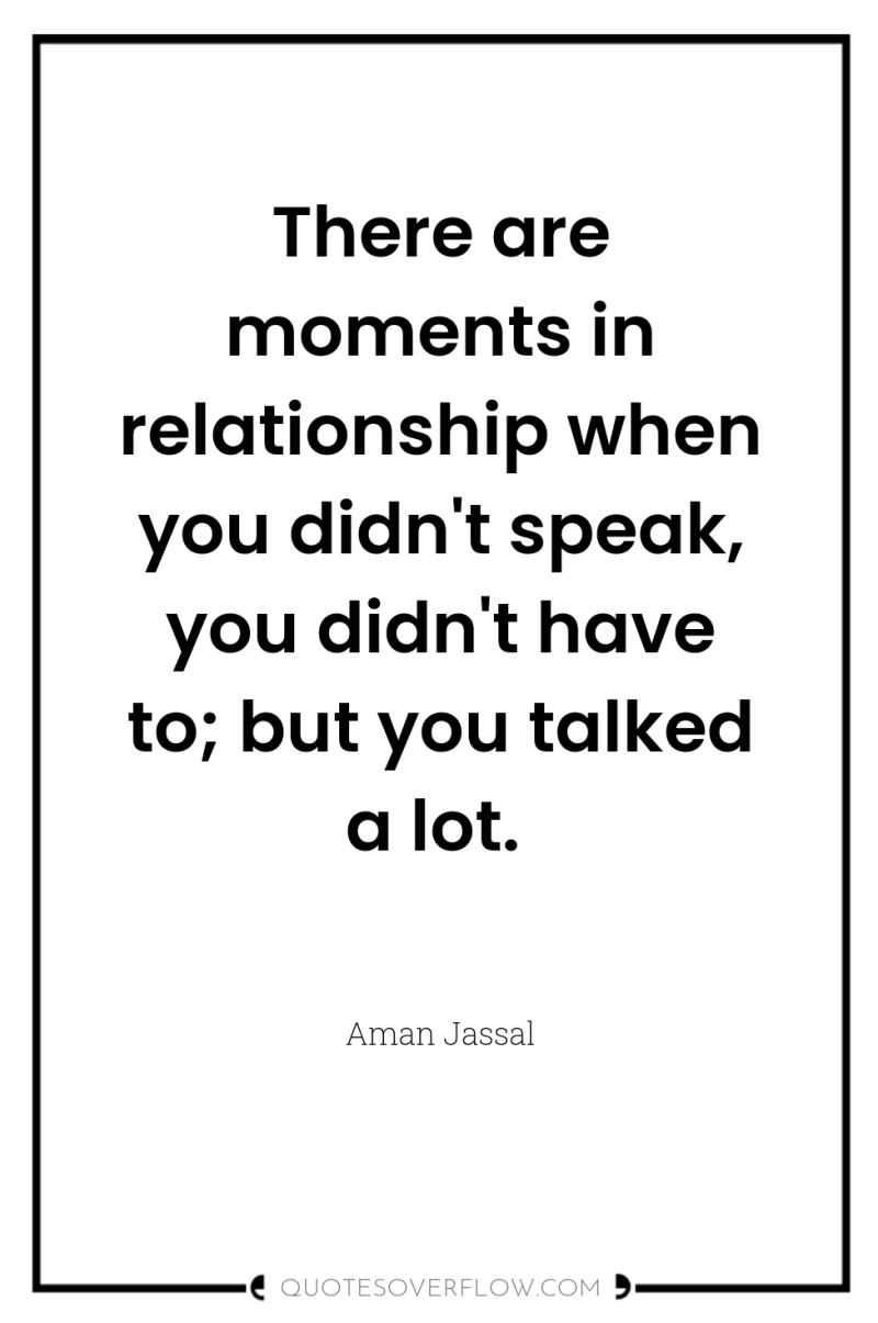 There are moments in relationship when you didn't speak, you...